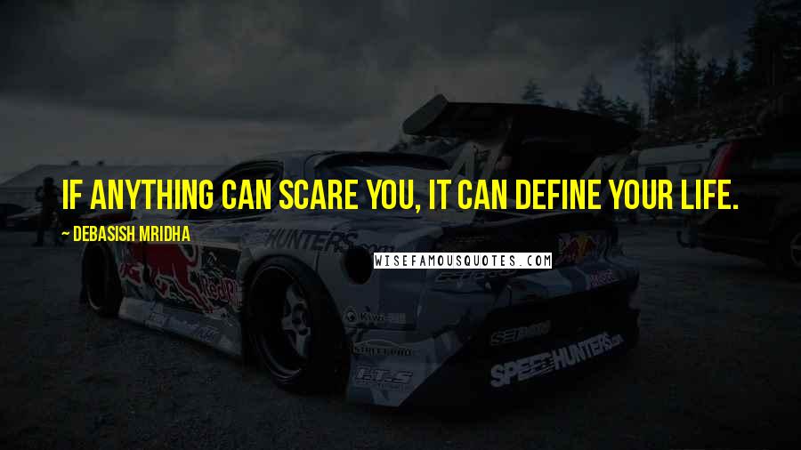 Debasish Mridha Quotes: If anything can scare you, it can define your life.