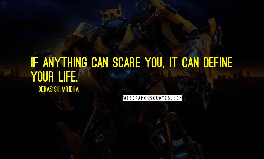 Debasish Mridha Quotes: If anything can scare you, it can define your life.