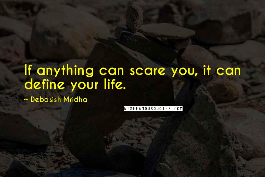 Debasish Mridha Quotes: If anything can scare you, it can define your life.