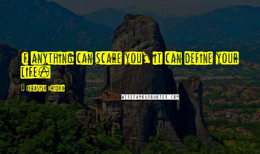 Debasish Mridha Quotes: If anything can scare you, it can define your life.