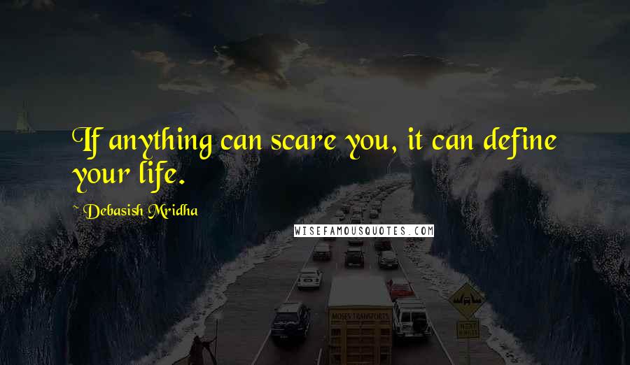 Debasish Mridha Quotes: If anything can scare you, it can define your life.