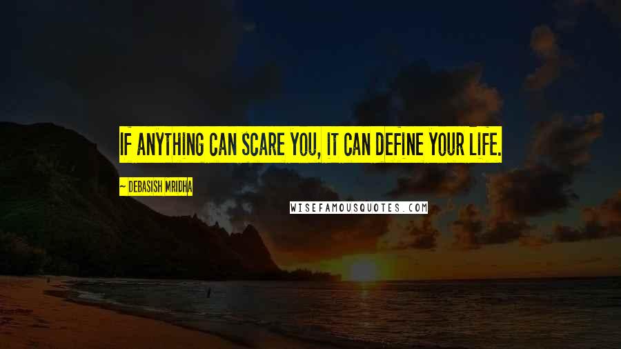 Debasish Mridha Quotes: If anything can scare you, it can define your life.