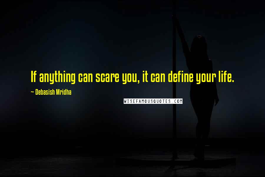 Debasish Mridha Quotes: If anything can scare you, it can define your life.