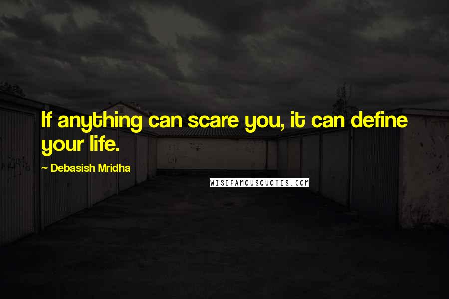 Debasish Mridha Quotes: If anything can scare you, it can define your life.