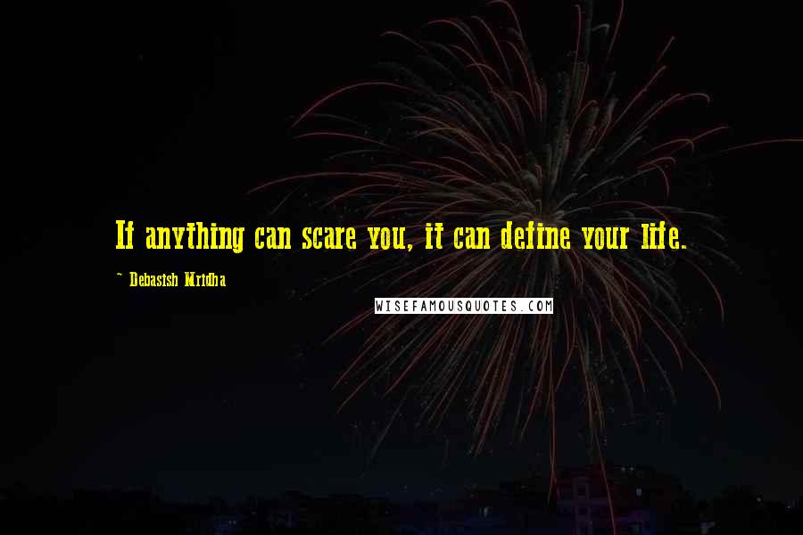 Debasish Mridha Quotes: If anything can scare you, it can define your life.