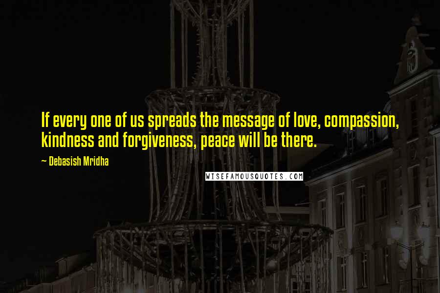 Debasish Mridha Quotes: If every one of us spreads the message of love, compassion, kindness and forgiveness, peace will be there.