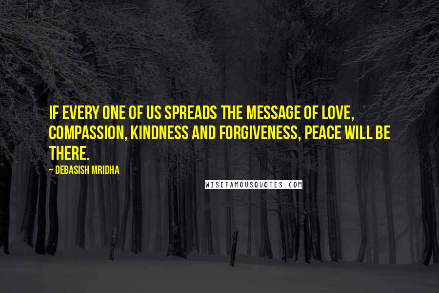 Debasish Mridha Quotes: If every one of us spreads the message of love, compassion, kindness and forgiveness, peace will be there.