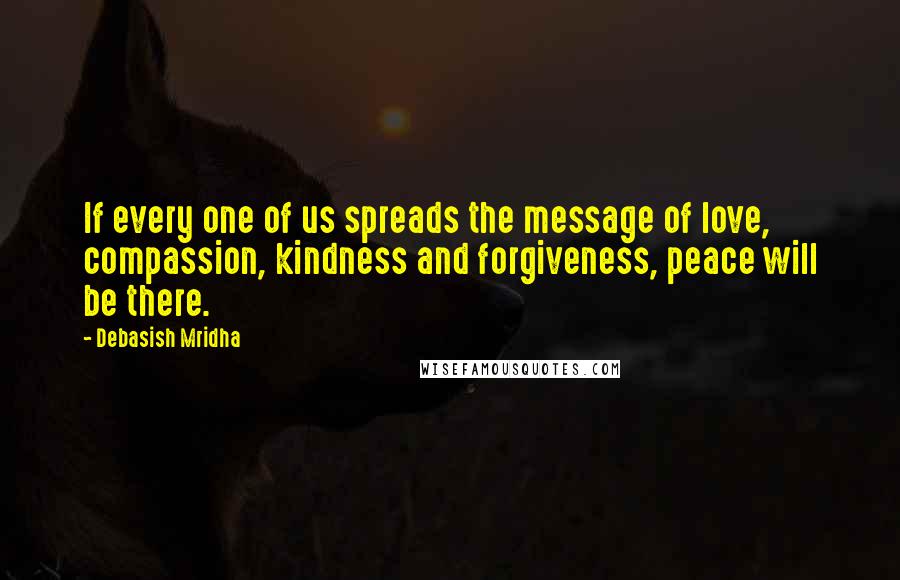 Debasish Mridha Quotes: If every one of us spreads the message of love, compassion, kindness and forgiveness, peace will be there.