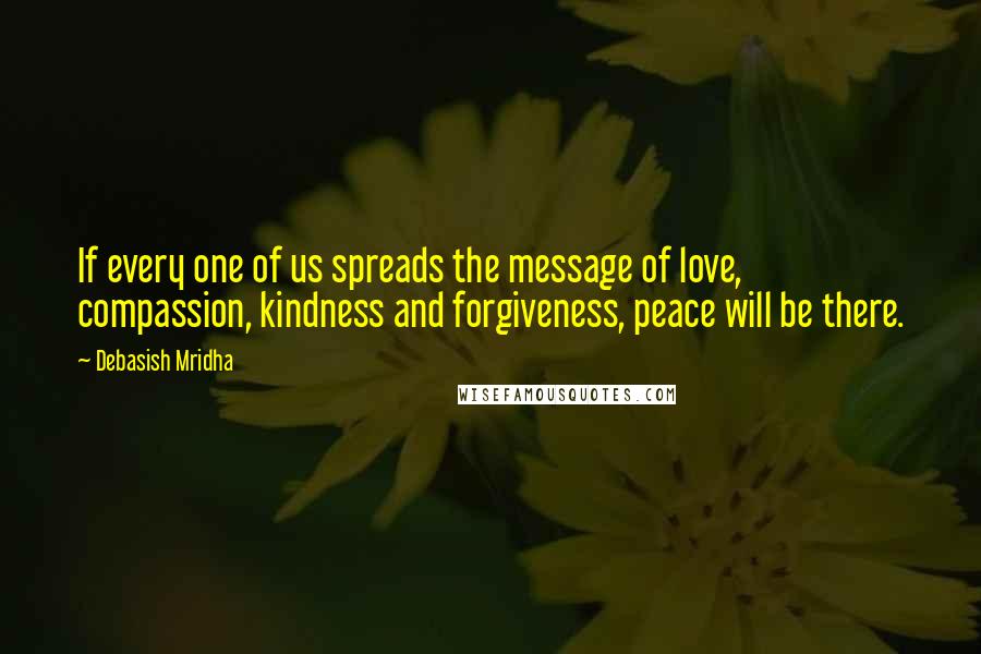 Debasish Mridha Quotes: If every one of us spreads the message of love, compassion, kindness and forgiveness, peace will be there.