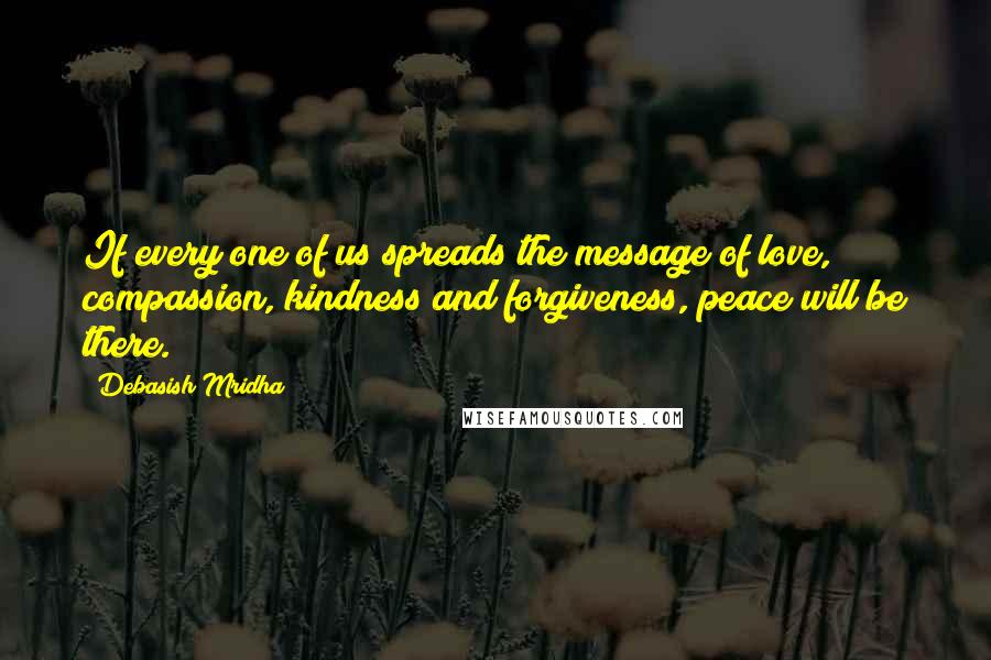 Debasish Mridha Quotes: If every one of us spreads the message of love, compassion, kindness and forgiveness, peace will be there.