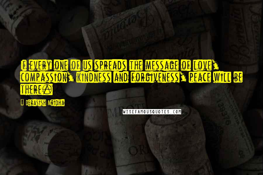 Debasish Mridha Quotes: If every one of us spreads the message of love, compassion, kindness and forgiveness, peace will be there.