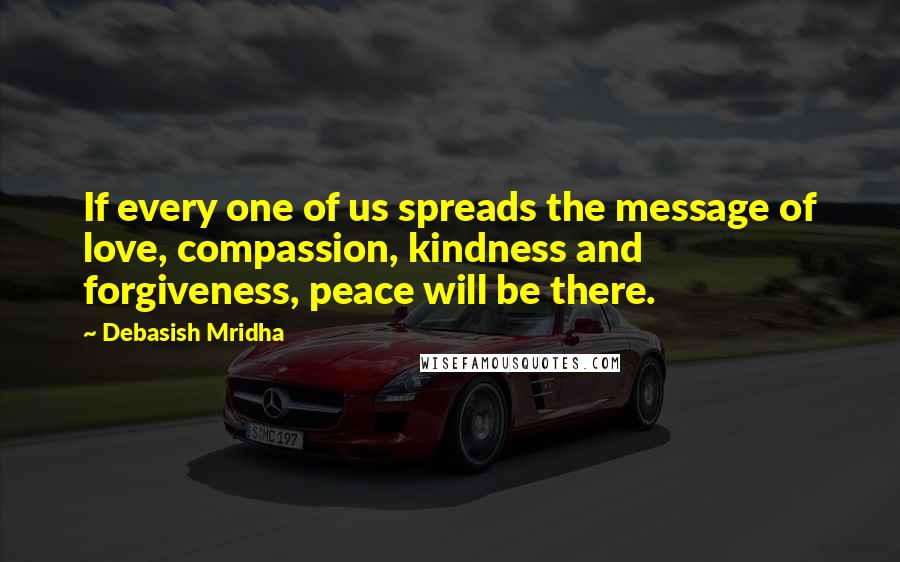 Debasish Mridha Quotes: If every one of us spreads the message of love, compassion, kindness and forgiveness, peace will be there.