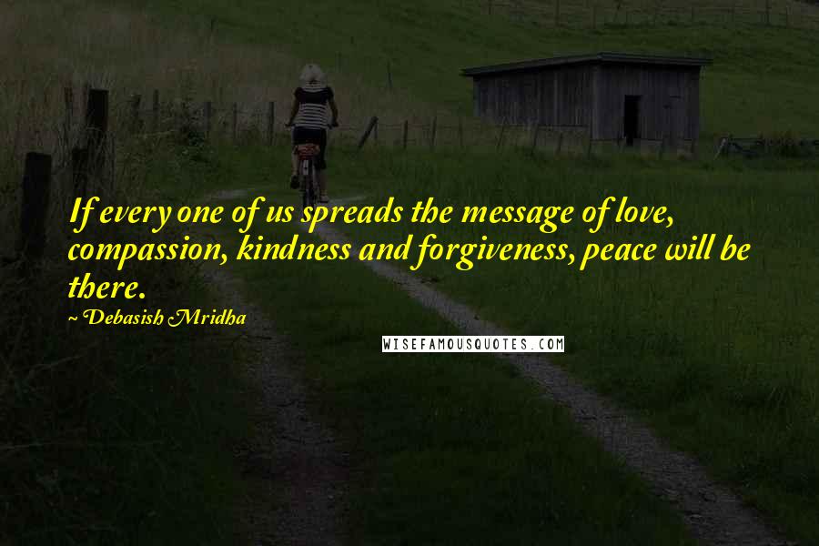 Debasish Mridha Quotes: If every one of us spreads the message of love, compassion, kindness and forgiveness, peace will be there.