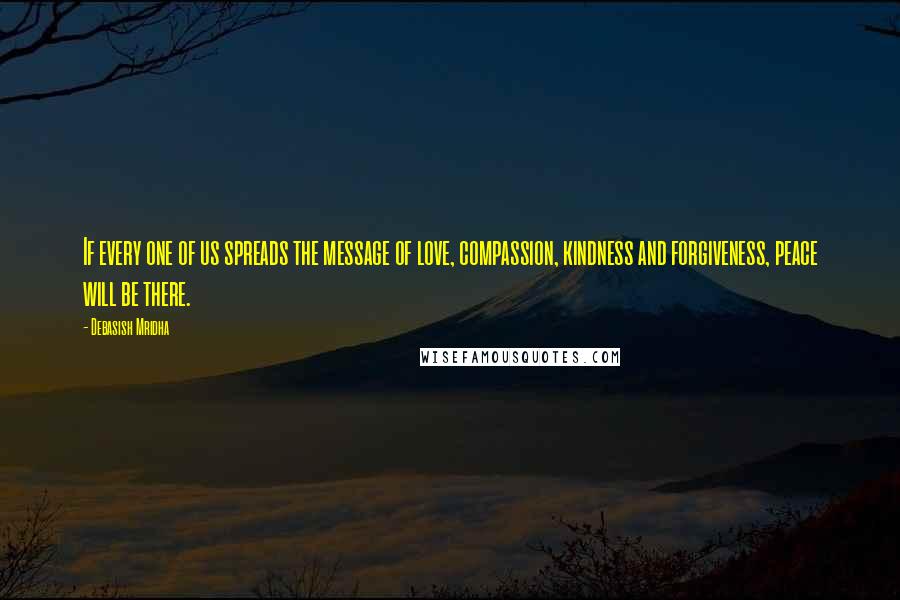 Debasish Mridha Quotes: If every one of us spreads the message of love, compassion, kindness and forgiveness, peace will be there.