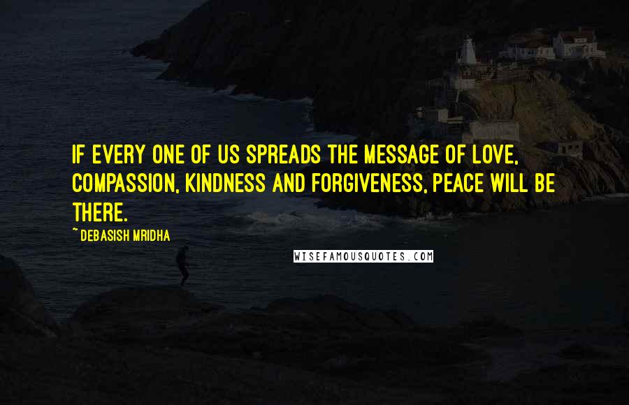 Debasish Mridha Quotes: If every one of us spreads the message of love, compassion, kindness and forgiveness, peace will be there.