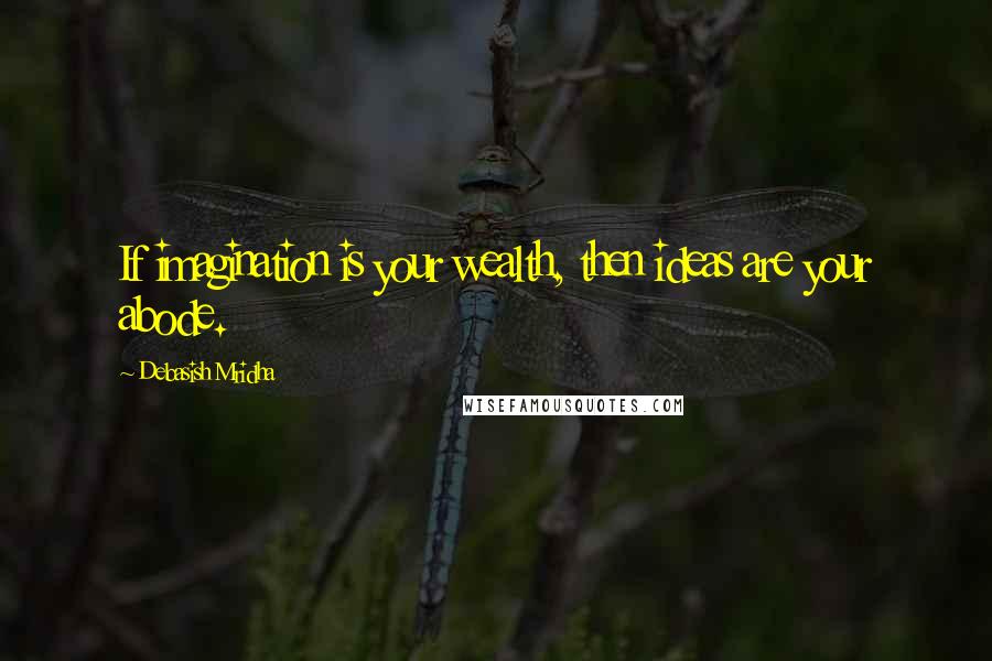 Debasish Mridha Quotes: If imagination is your wealth, then ideas are your abode.