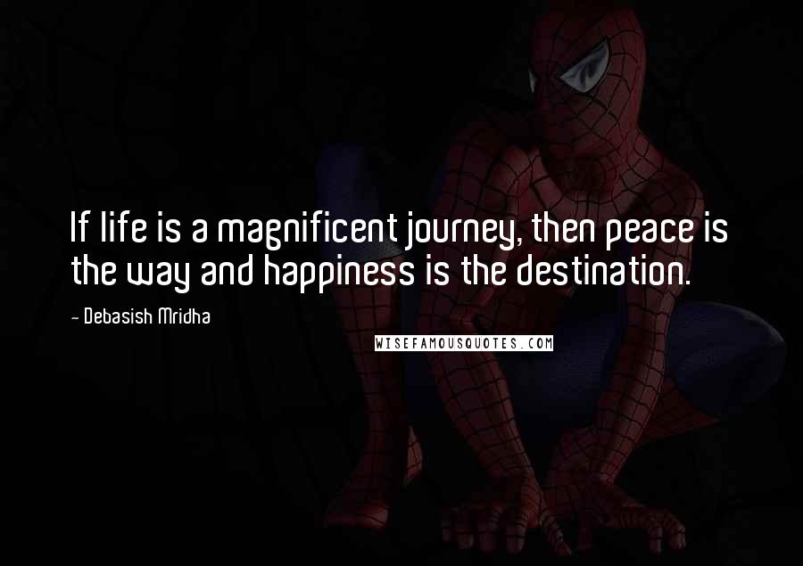 Debasish Mridha Quotes: If life is a magnificent journey, then peace is the way and happiness is the destination.