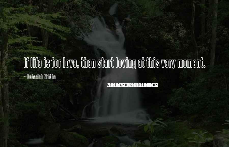 Debasish Mridha Quotes: If life is for love, then start loving at this very moment.