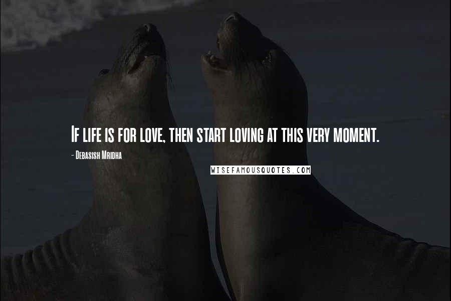 Debasish Mridha Quotes: If life is for love, then start loving at this very moment.