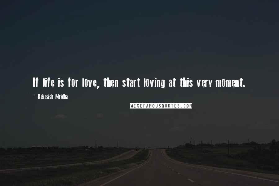 Debasish Mridha Quotes: If life is for love, then start loving at this very moment.