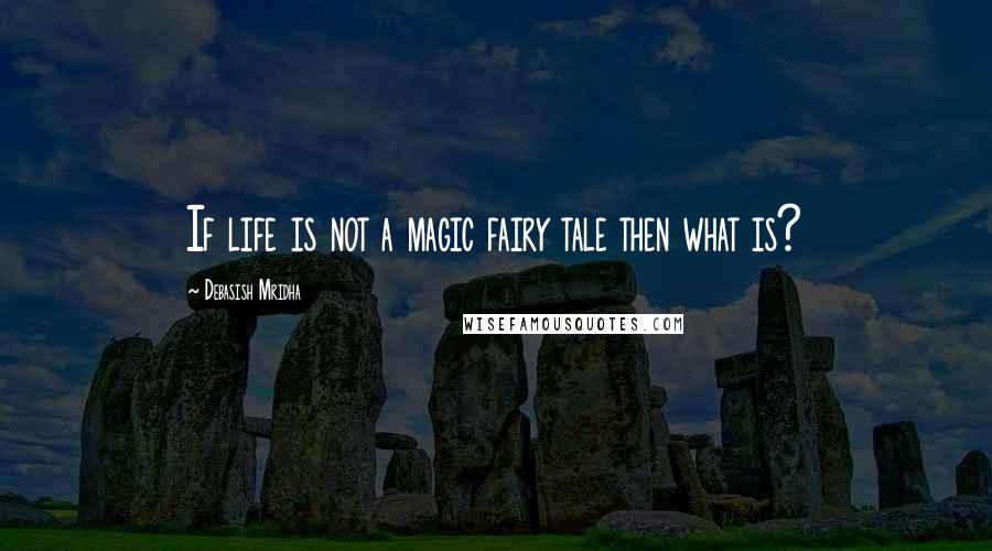 Debasish Mridha Quotes: If life is not a magic fairy tale then what is?