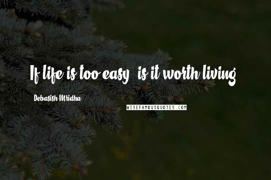 Debasish Mridha Quotes: If life is too easy, is it worth living?