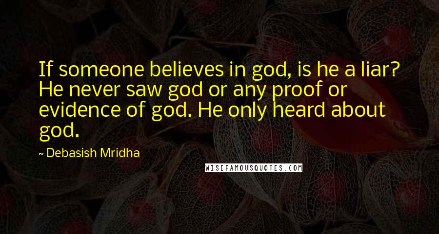 Debasish Mridha Quotes: If someone believes in god, is he a liar? He never saw god or any proof or evidence of god. He only heard about god.