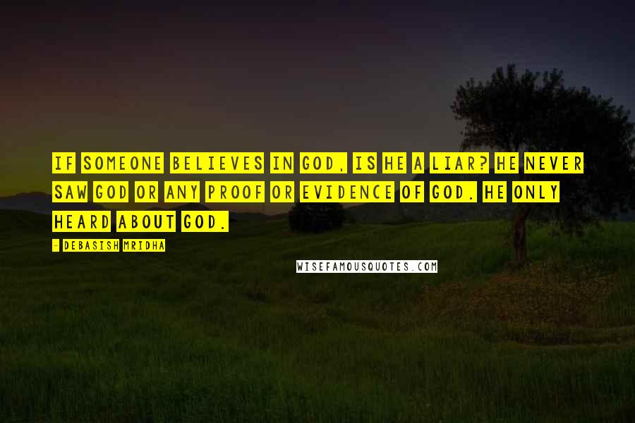 Debasish Mridha Quotes: If someone believes in god, is he a liar? He never saw god or any proof or evidence of god. He only heard about god.