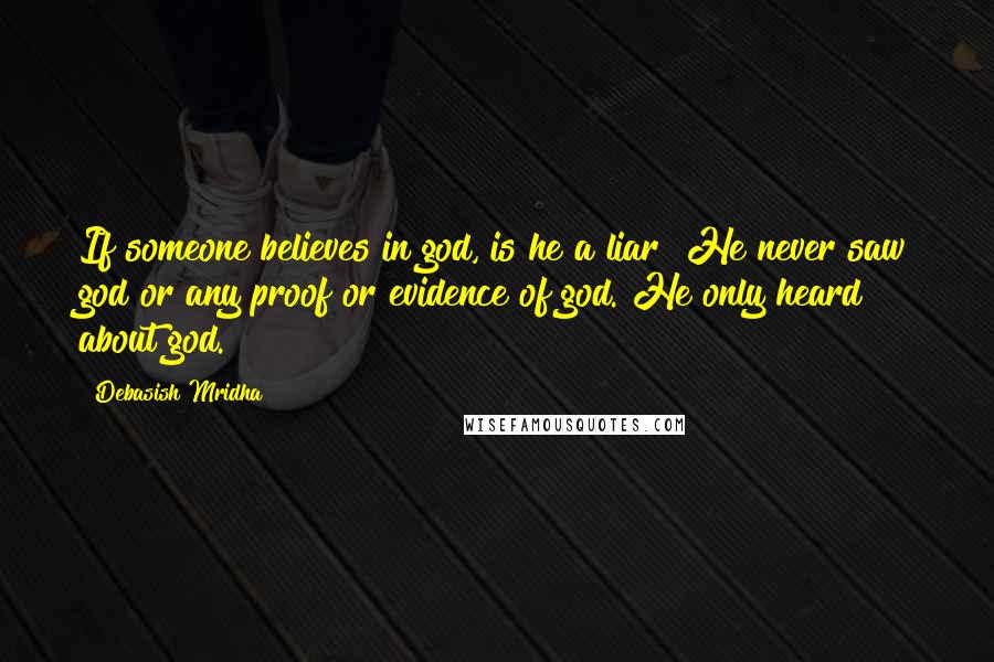 Debasish Mridha Quotes: If someone believes in god, is he a liar? He never saw god or any proof or evidence of god. He only heard about god.