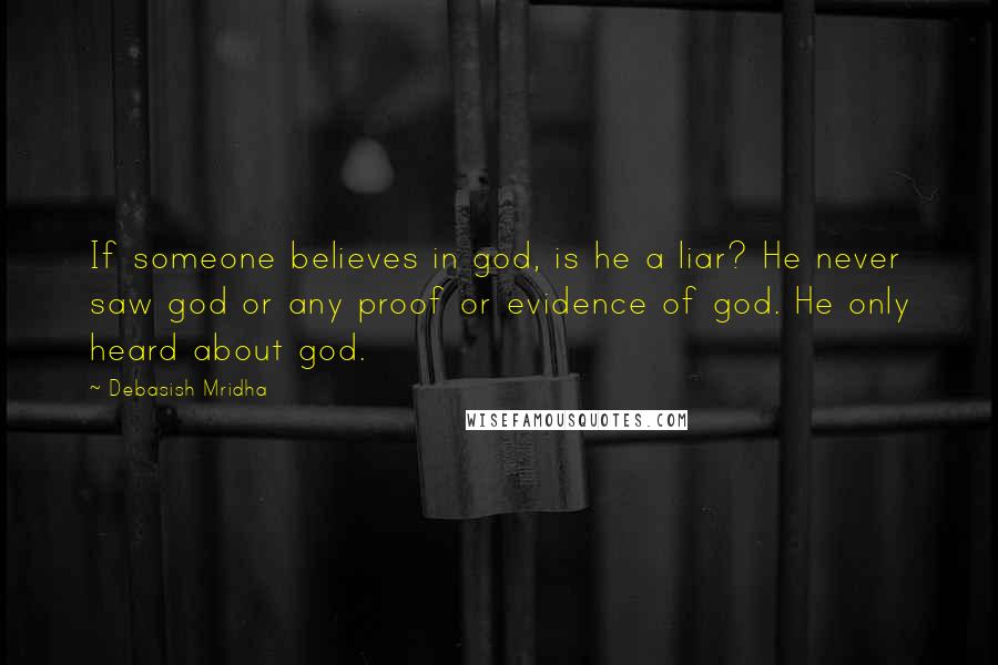 Debasish Mridha Quotes: If someone believes in god, is he a liar? He never saw god or any proof or evidence of god. He only heard about god.