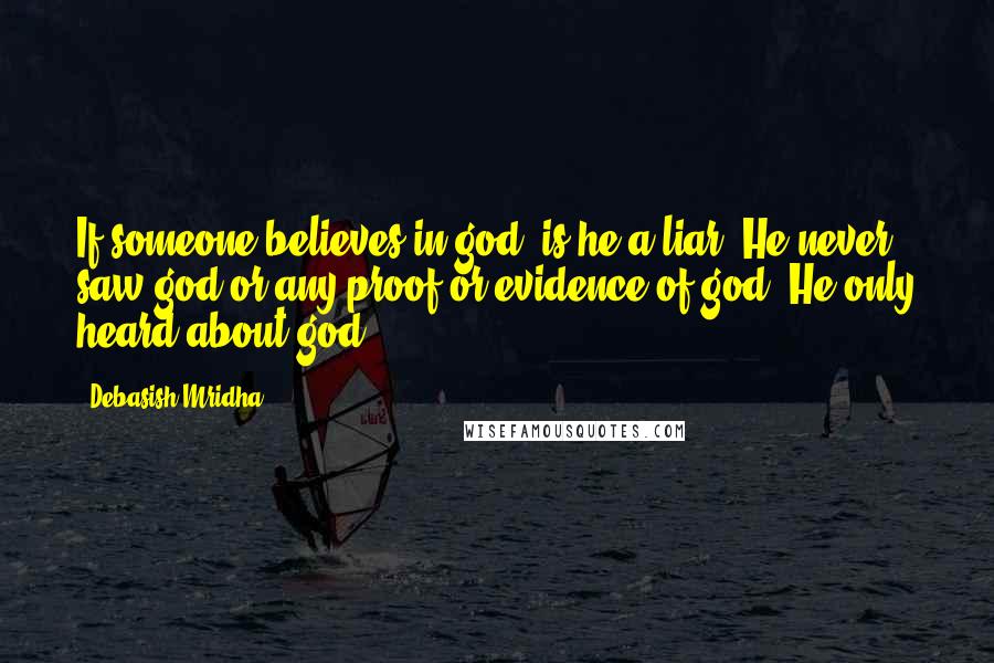 Debasish Mridha Quotes: If someone believes in god, is he a liar? He never saw god or any proof or evidence of god. He only heard about god.