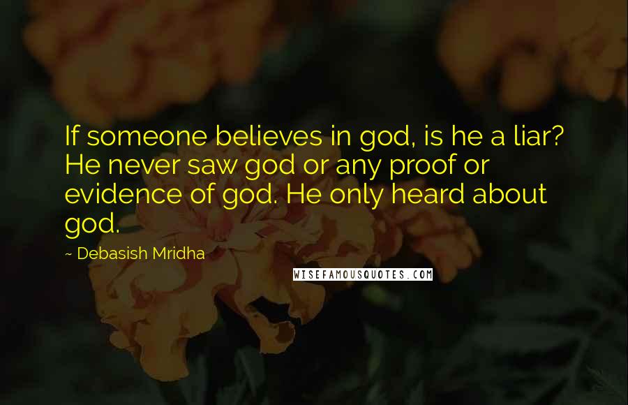 Debasish Mridha Quotes: If someone believes in god, is he a liar? He never saw god or any proof or evidence of god. He only heard about god.