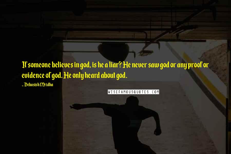 Debasish Mridha Quotes: If someone believes in god, is he a liar? He never saw god or any proof or evidence of god. He only heard about god.