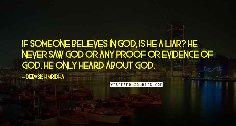 Debasish Mridha Quotes: If someone believes in god, is he a liar? He never saw god or any proof or evidence of god. He only heard about god.