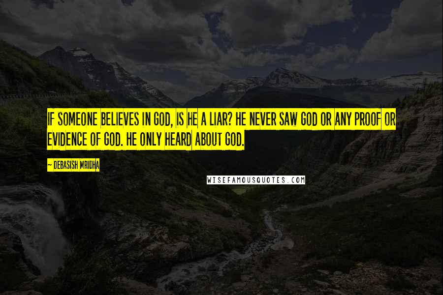 Debasish Mridha Quotes: If someone believes in god, is he a liar? He never saw god or any proof or evidence of god. He only heard about god.