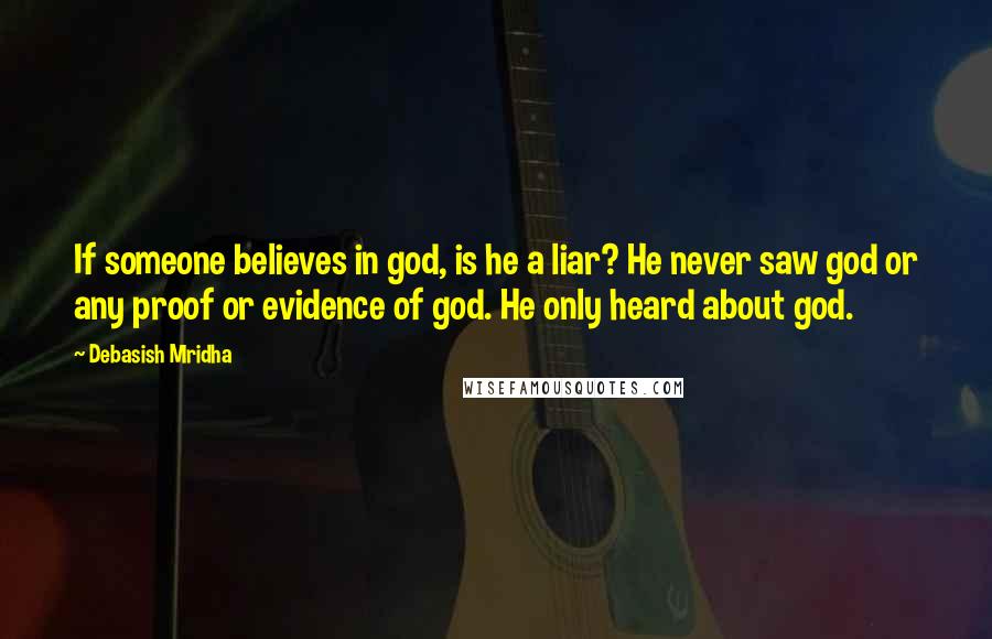Debasish Mridha Quotes: If someone believes in god, is he a liar? He never saw god or any proof or evidence of god. He only heard about god.