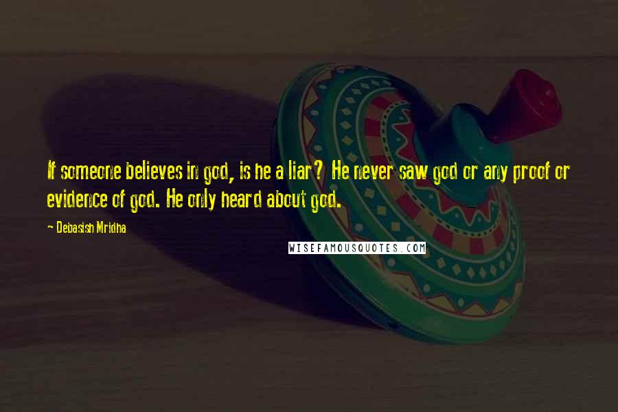 Debasish Mridha Quotes: If someone believes in god, is he a liar? He never saw god or any proof or evidence of god. He only heard about god.
