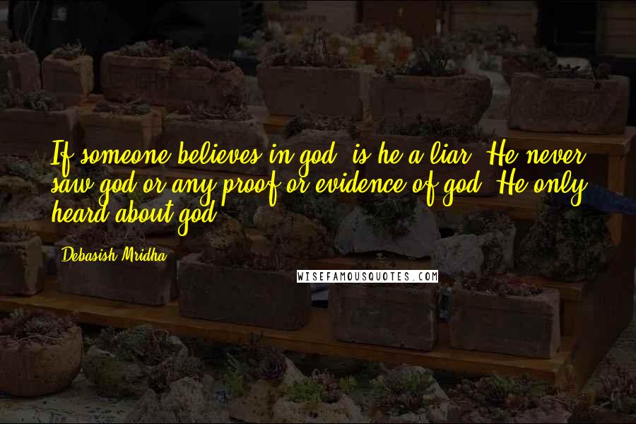 Debasish Mridha Quotes: If someone believes in god, is he a liar? He never saw god or any proof or evidence of god. He only heard about god.