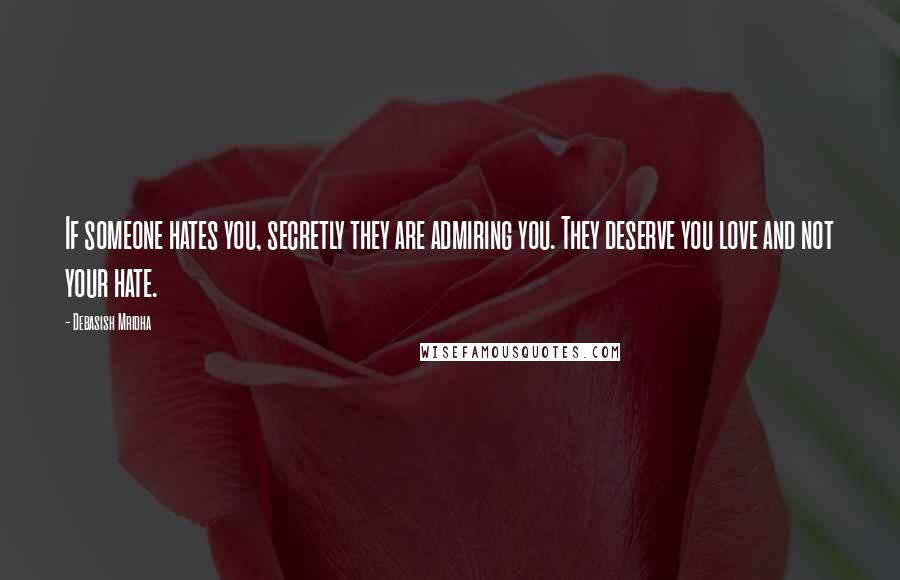 Debasish Mridha Quotes: If someone hates you, secretly they are admiring you. They deserve you love and not your hate.