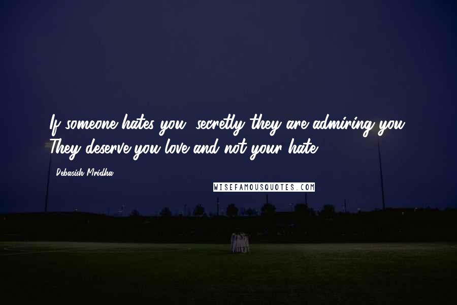 Debasish Mridha Quotes: If someone hates you, secretly they are admiring you. They deserve you love and not your hate.