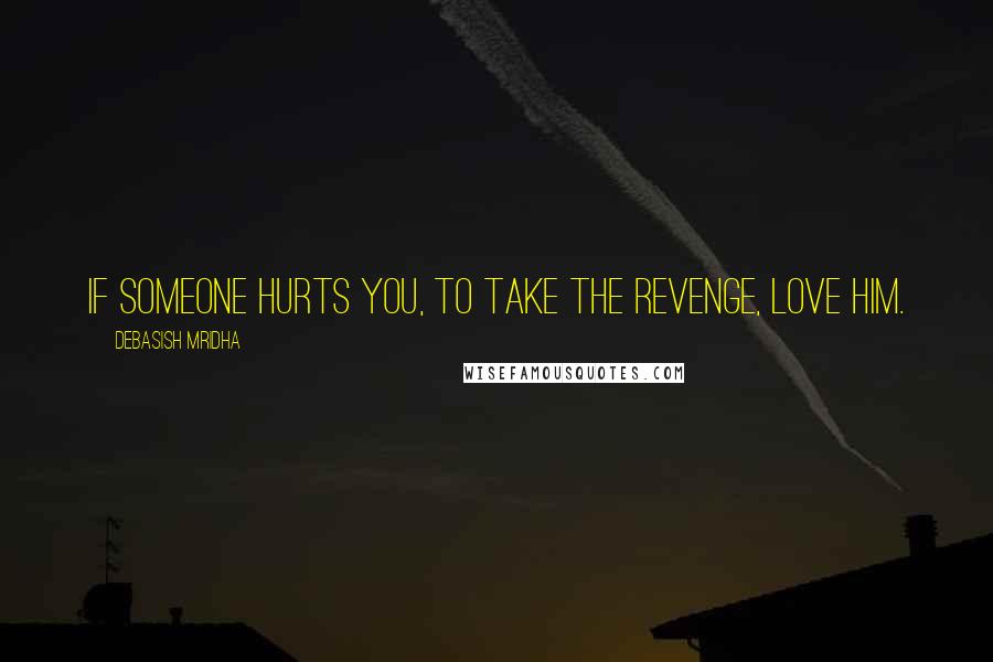 Debasish Mridha Quotes: If someone hurts you, to take the revenge, love him.