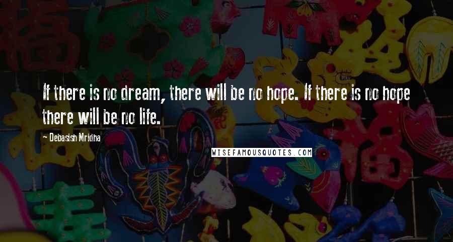Debasish Mridha Quotes: If there is no dream, there will be no hope. If there is no hope there will be no life.