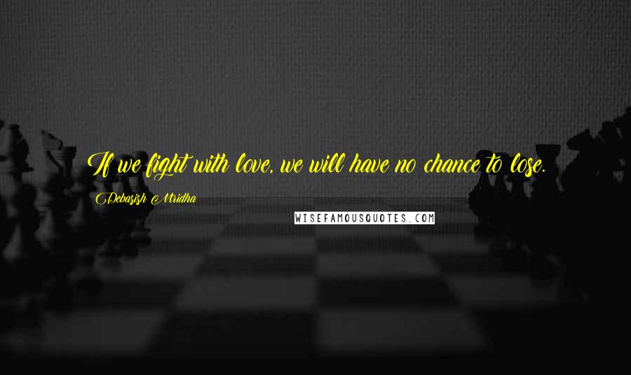 Debasish Mridha Quotes: If we fight with love, we will have no chance to lose.