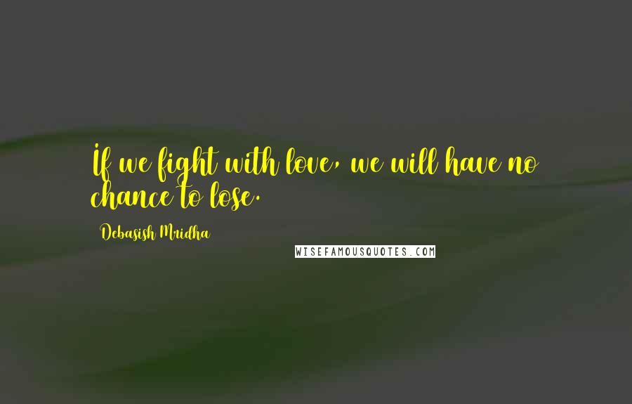 Debasish Mridha Quotes: If we fight with love, we will have no chance to lose.