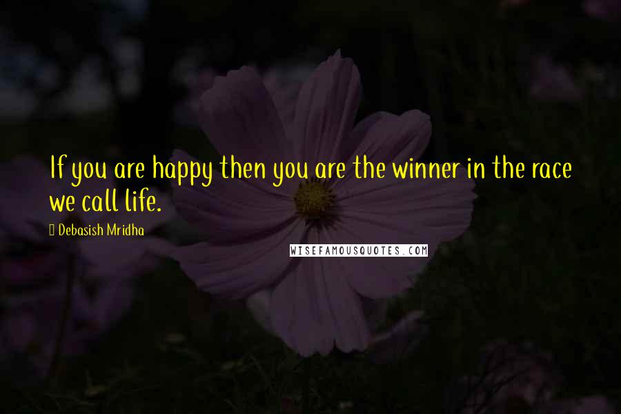 Debasish Mridha Quotes: If you are happy then you are the winner in the race we call life.