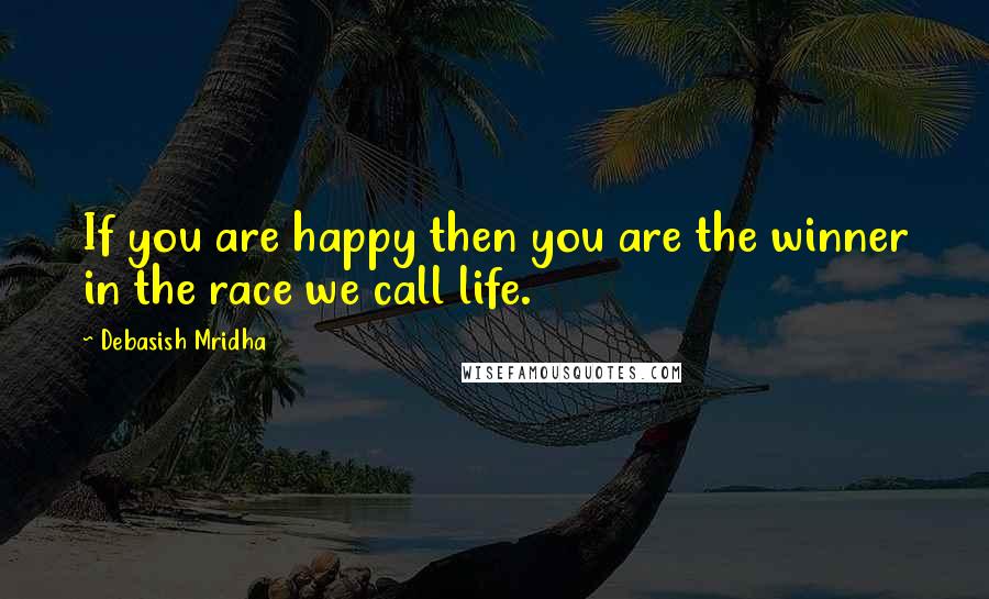 Debasish Mridha Quotes: If you are happy then you are the winner in the race we call life.