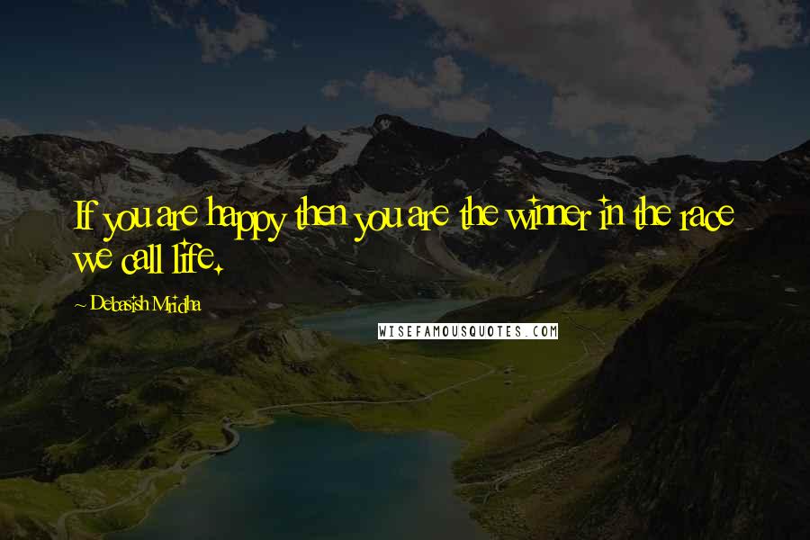 Debasish Mridha Quotes: If you are happy then you are the winner in the race we call life.