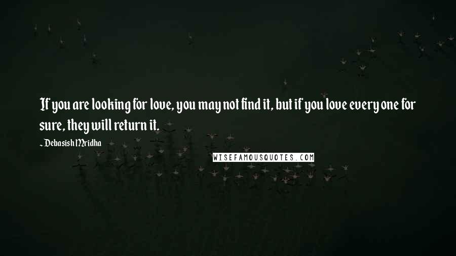 Debasish Mridha Quotes: If you are looking for love, you may not find it, but if you love every one for sure, they will return it.