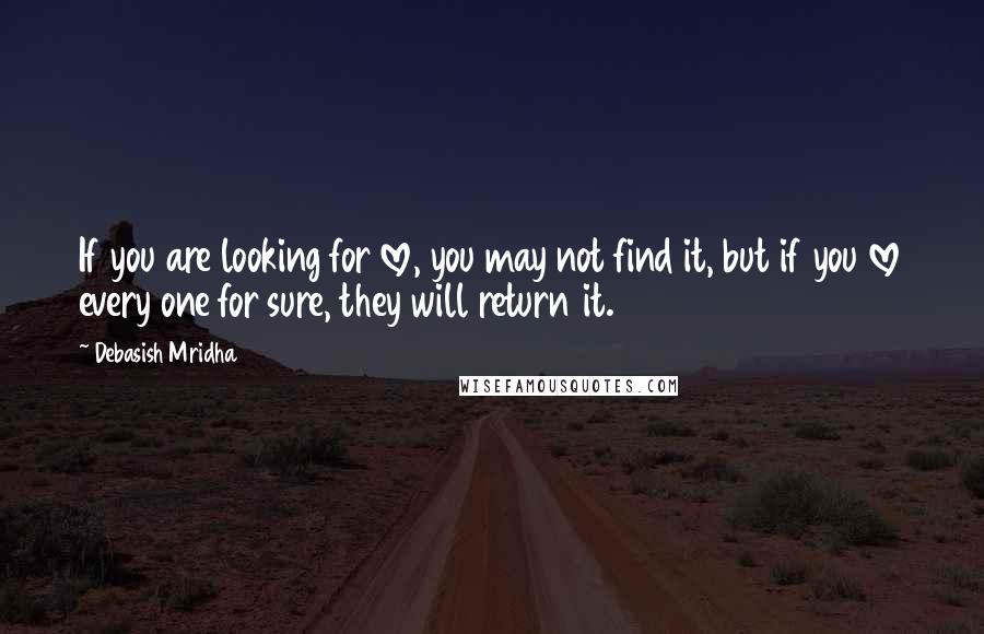 Debasish Mridha Quotes: If you are looking for love, you may not find it, but if you love every one for sure, they will return it.
