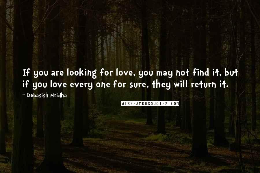 Debasish Mridha Quotes: If you are looking for love, you may not find it, but if you love every one for sure, they will return it.